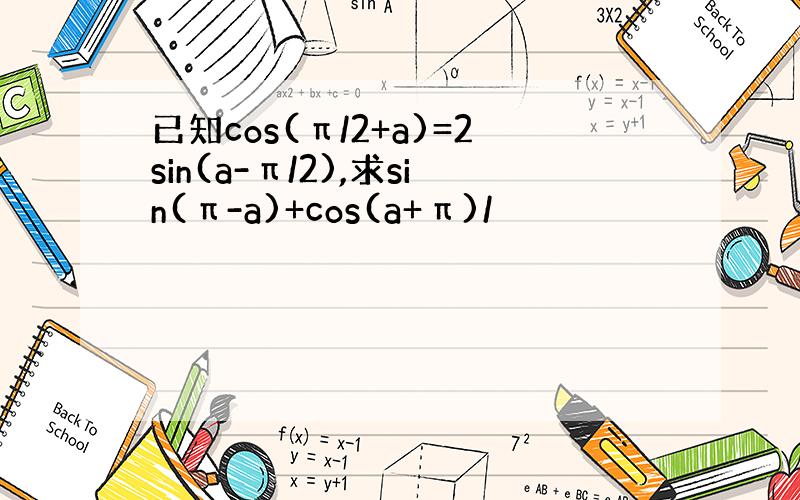 已知cos(π/2+a)=2sin(a-π/2),求sin(π-a)+cos(a+π)/