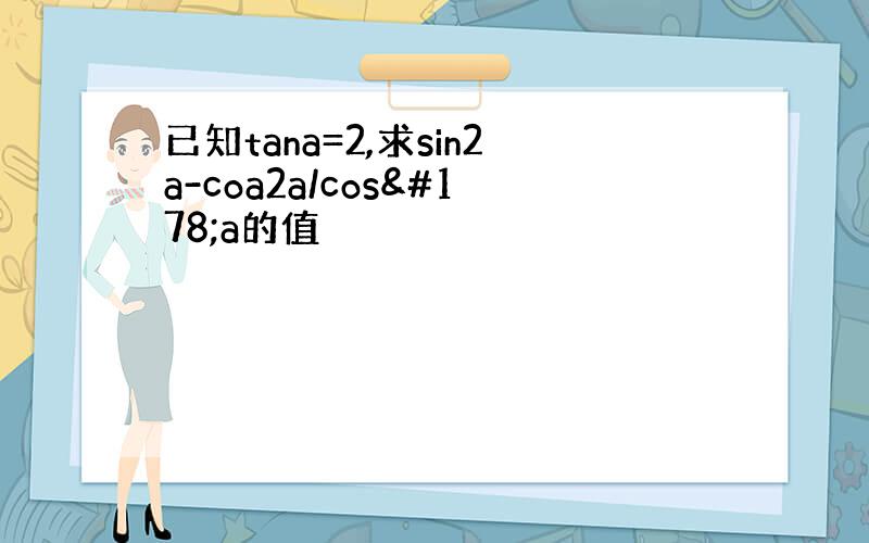 已知tana=2,求sin2a-coa2a/cos²a的值