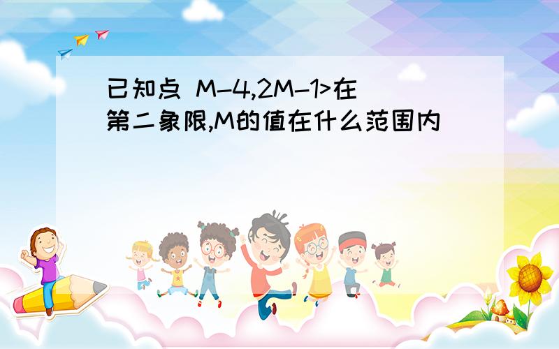 已知点 M-4,2M-1>在第二象限,M的值在什么范围内