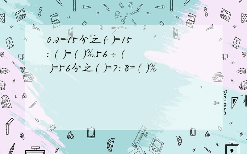 0.2=15分之( )=15:( )=( )％.56÷（ ）=56分之（ ）=7:8=（ ）％