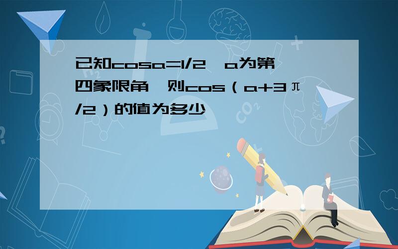 已知cosa=1/2,a为第四象限角,则cos（a+3π/2）的值为多少