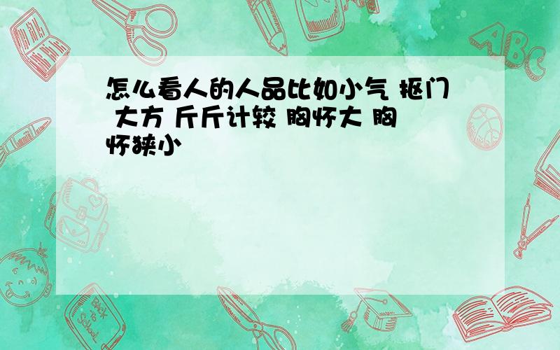 怎么看人的人品比如小气 抠门 大方 斤斤计较 胸怀大 胸怀狭小