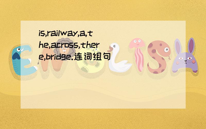 is,railway,a,the,across,there,bridge.连词组句