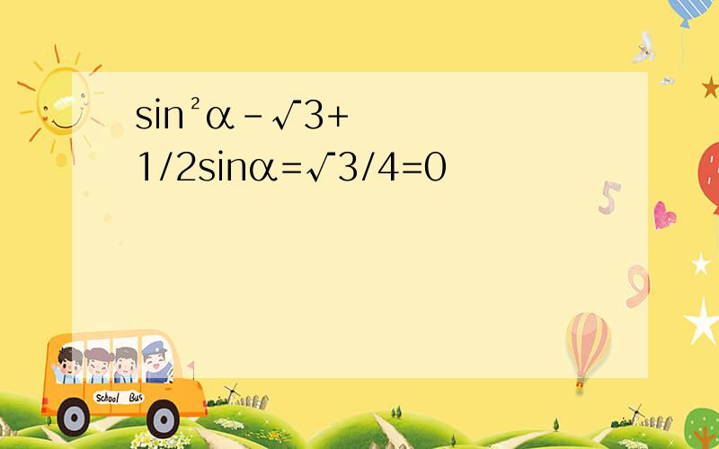 sin²α-√3+1/2sinα=√3/4=0