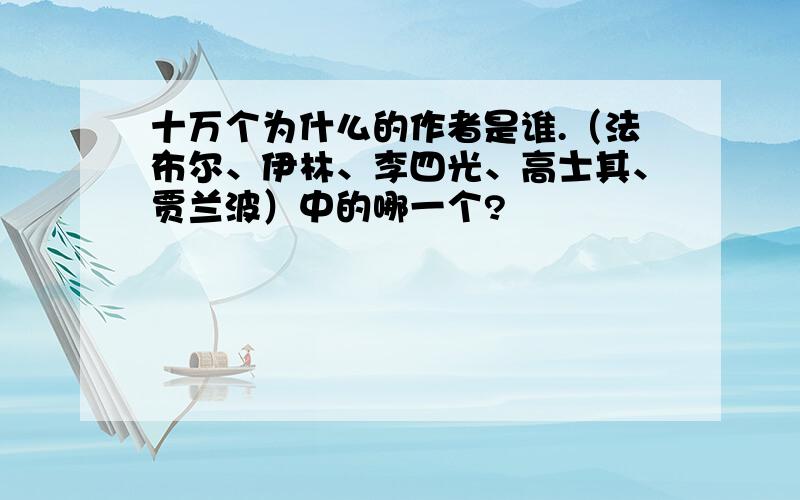 十万个为什么的作者是谁.（法布尔、伊林、李四光、高士其、贾兰波）中的哪一个?