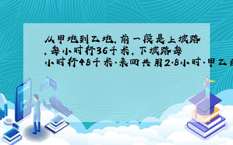 从甲地到乙地,前一段是上坡路,每小时行36千米,下坡路每小时行48千米.来回共用2.8小时.甲乙的路程?