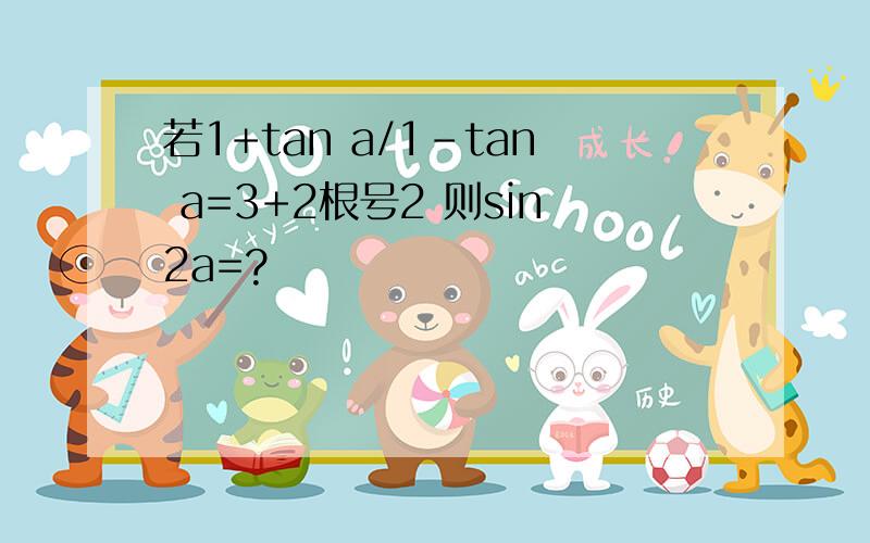 若1+tan a/1-tan a=3+2根号2 则sin2a=?