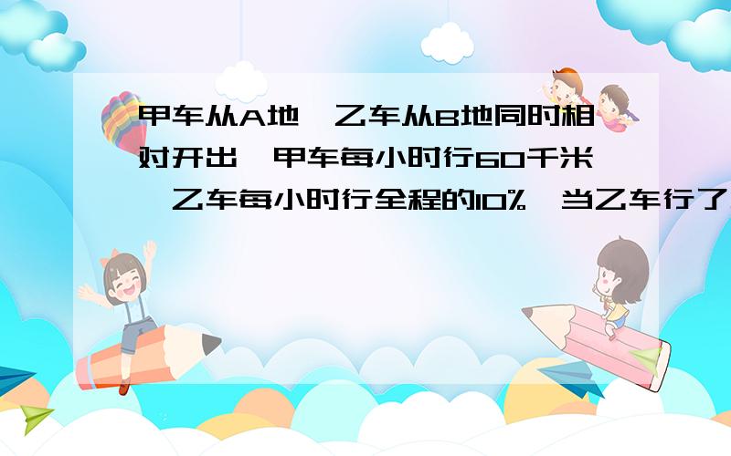 甲车从A地,乙车从B地同时相对开出,甲车每小时行60千米,乙车每小时行全程的10%,当乙车行了全城的13/24,甲车距A