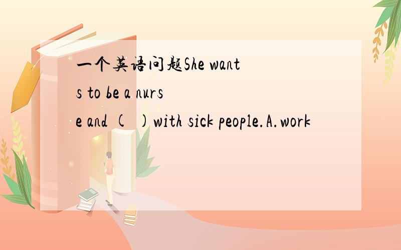 一个英语问题She wants to be a nurse and ( )with sick people.A.work