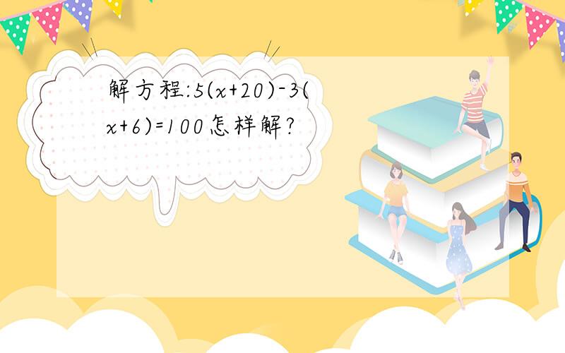 解方程:5(x+20)-3(x+6)=100怎样解?