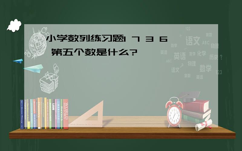 小学数列练习题1 7 3 6 第五个数是什么?