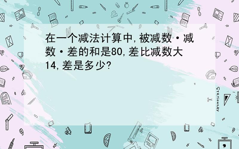 在一个减法计算中,被减数·减数·差的和是80,差比减数大14,差是多少?