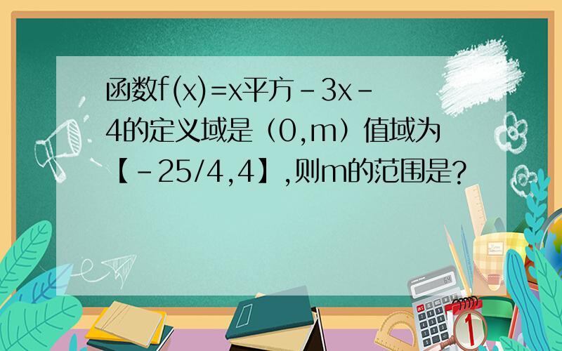 函数f(x)=x平方-3x-4的定义域是（0,m）值域为【-25/4,4】,则m的范围是?