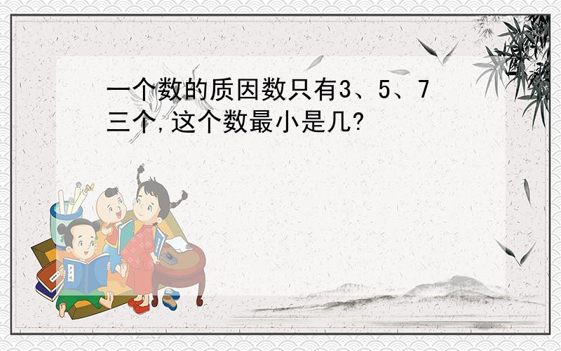 一个数的质因数只有3、5、7三个,这个数最小是几?