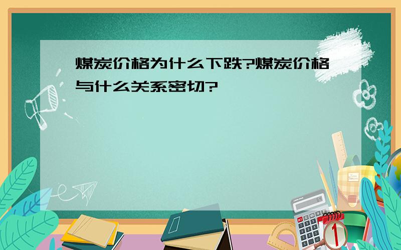 煤炭价格为什么下跌?煤炭价格与什么关系密切?