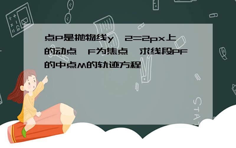 点P是抛物线y^2=2px上的动点,F为焦点,求线段PF的中点M的轨迹方程