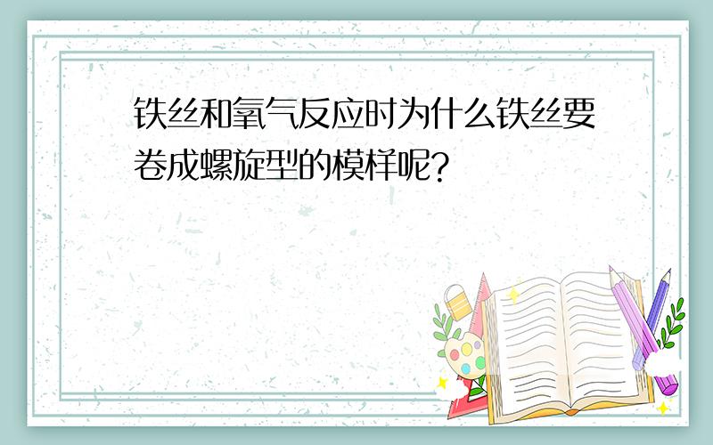 铁丝和氧气反应时为什么铁丝要卷成螺旋型的模样呢?