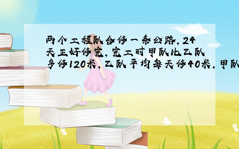 两个工程队合修一条公路,24天正好修完,完工时甲队比乙队多修120米,乙队平均每天修40米,甲队每天修多少米?（至少用三