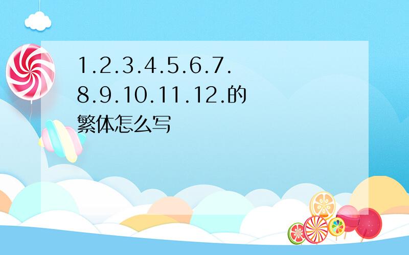 1.2.3.4.5.6.7.8.9.10.11.12.的繁体怎么写