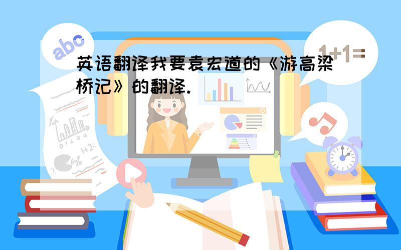 英语翻译我要袁宏道的《游高梁桥记》的翻译.