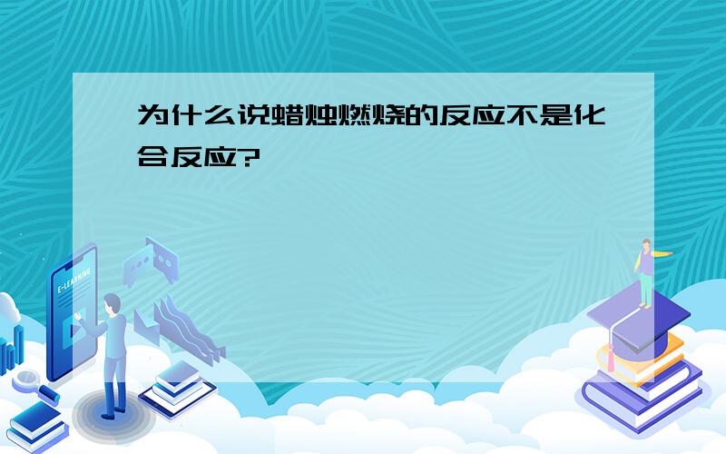 为什么说蜡烛燃烧的反应不是化合反应?