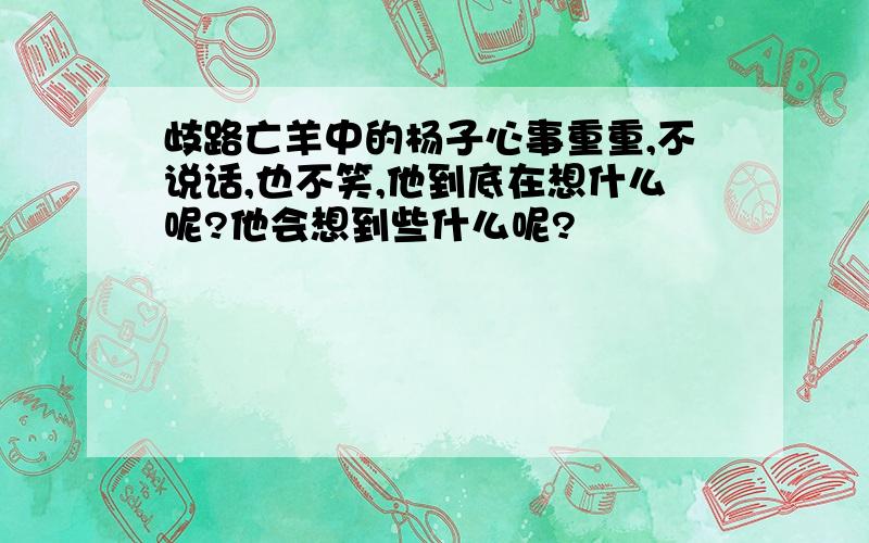 歧路亡羊中的杨子心事重重,不说话,也不笑,他到底在想什么呢?他会想到些什么呢?