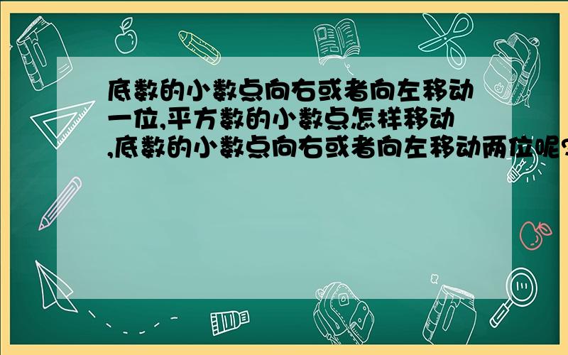 底数的小数点向右或者向左移动一位,平方数的小数点怎样移动,底数的小数点向右或者向左移动两位呢?