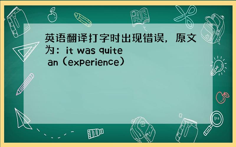 英语翻译打字时出现错误，原文为：it was quite an (experience)