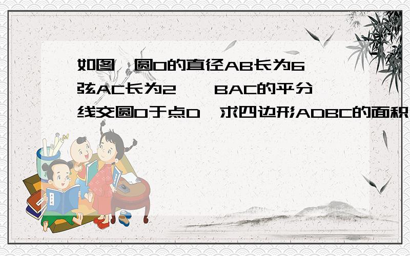 如图,圆O的直径AB长为6,弦AC长为2,∠BAC的平分线交圆O于点D,求四边形ADBC的面积