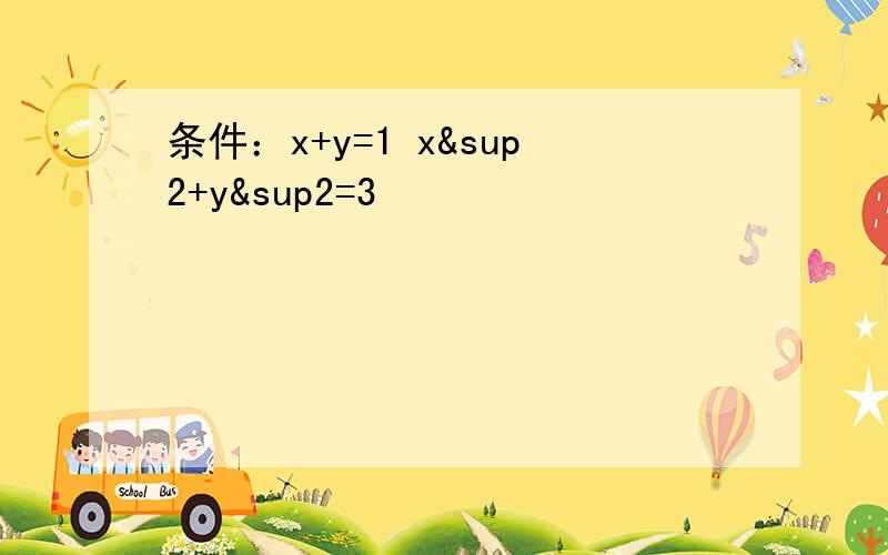 条件：x+y=1 x²+y&sup2=3