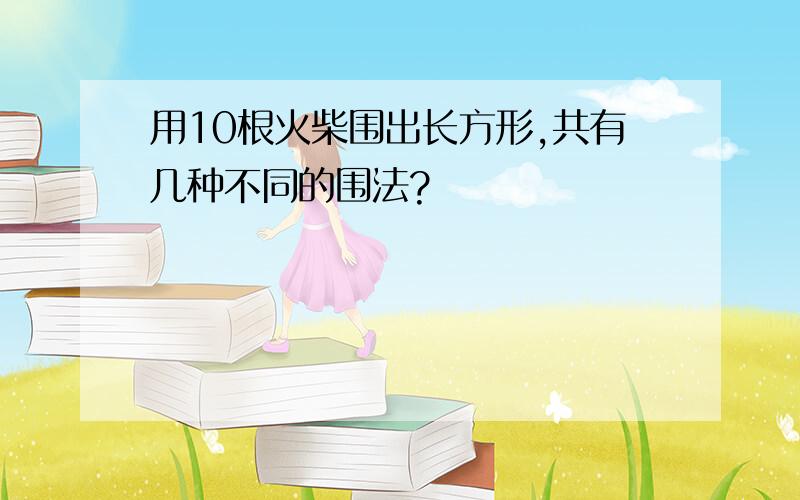 用10根火柴围出长方形,共有几种不同的围法?