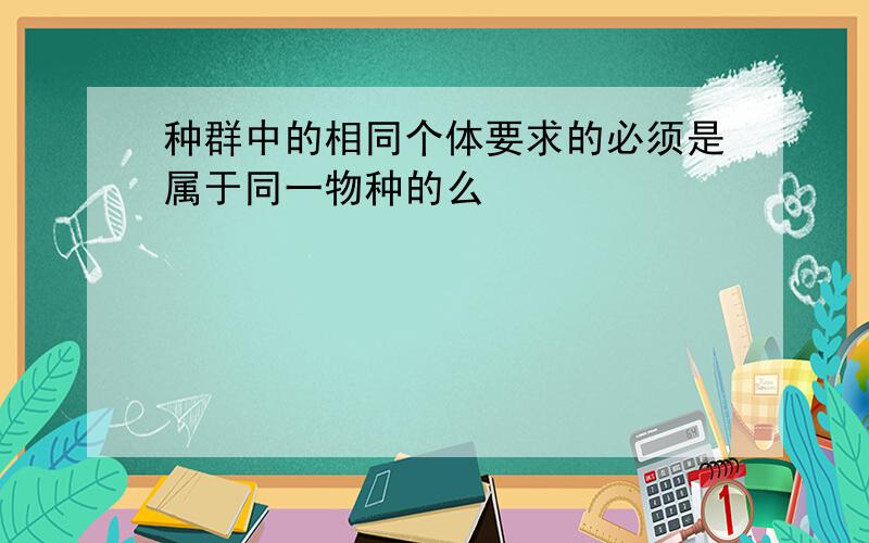 种群中的相同个体要求的必须是属于同一物种的么