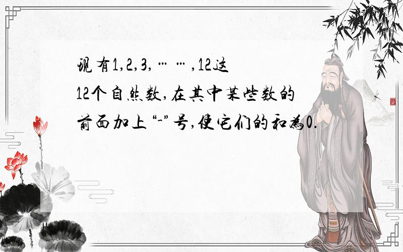 现有1,2,3,……,12这12个自然数,在其中某些数的前面加上“-”号,使它们的和为0.