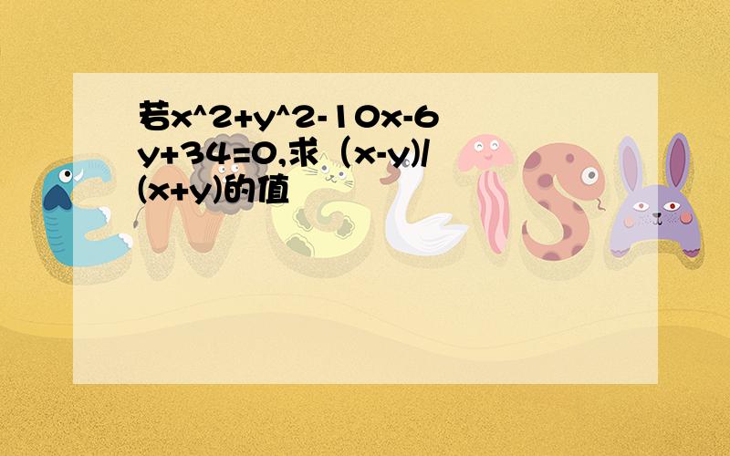 若x^2+y^2-10x-6y+34=0,求（x-y)/(x+y)的值