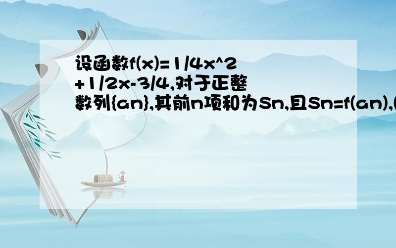 设函数f(x)=1/4x^2+1/2x-3/4,对于正整数列{an},其前n项和为Sn,且Sn=f(an),(n∈N*）