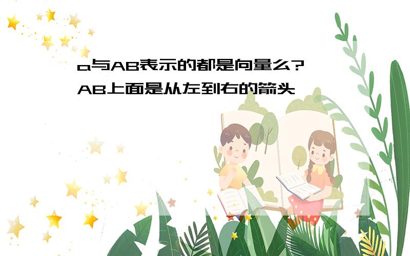 a与AB表示的都是向量么?{AB上面是从左到右的箭头}