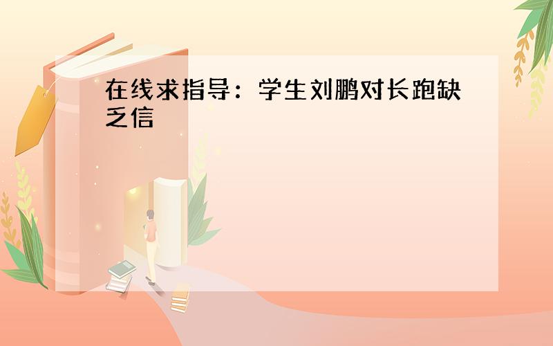 在线求指导：学生刘鹏对长跑缺乏信