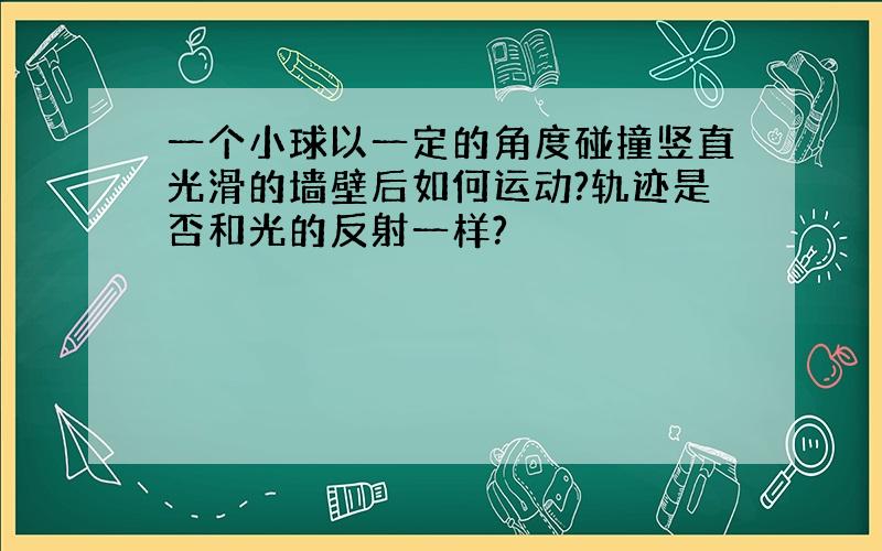 一个小球以一定的角度碰撞竖直光滑的墙壁后如何运动?轨迹是否和光的反射一样?