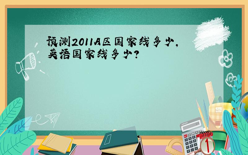 预测2011A区国家线多少,英语国家线多少?