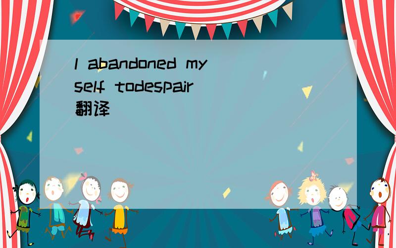 l abandoned myself todespair翻译