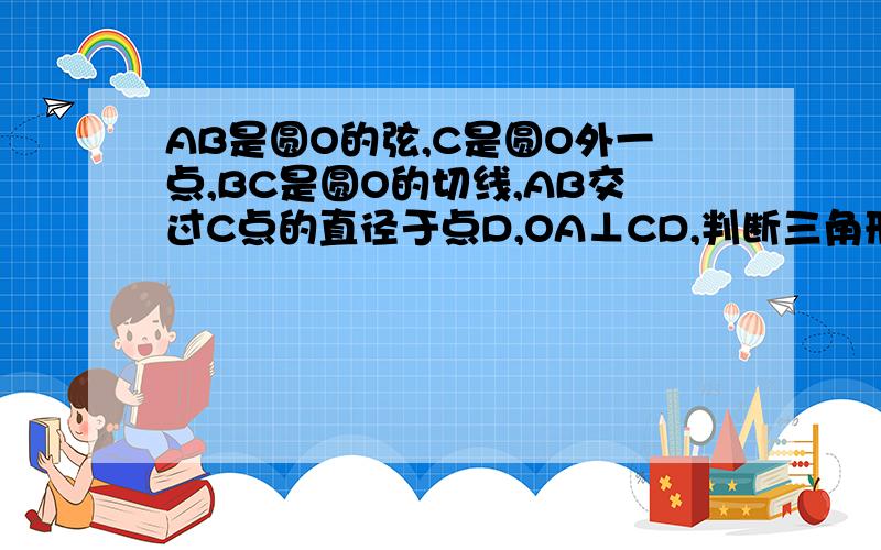 AB是圆O的弦,C是圆O外一点,BC是圆O的切线,AB交过C点的直径于点D,OA⊥CD,判断三角形BCD的形状,并证明