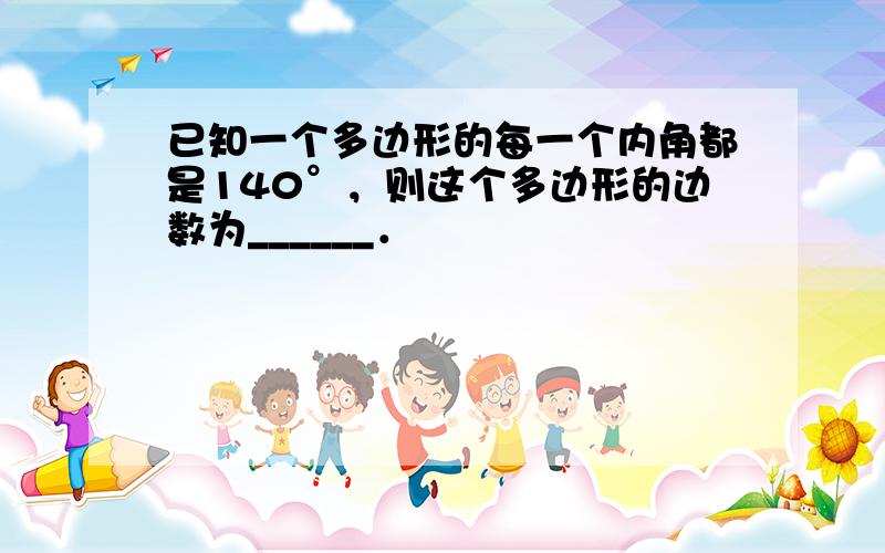 已知一个多边形的每一个内角都是140°，则这个多边形的边数为______．