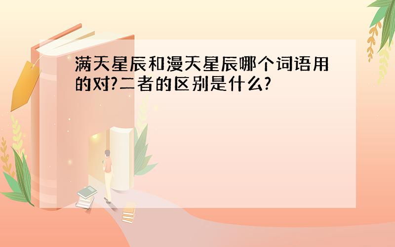 满天星辰和漫天星辰哪个词语用的对?二者的区别是什么?