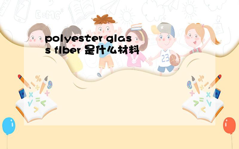 polyester glass flber 是什么材料