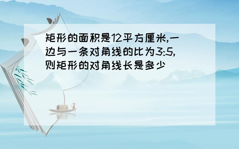 矩形的面积是12平方厘米,一边与一条对角线的比为3:5,则矩形的对角线长是多少