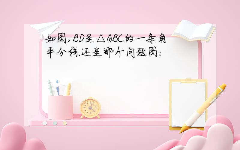 如图,BD是△ABC的一条角平分线.还是那个问题图：