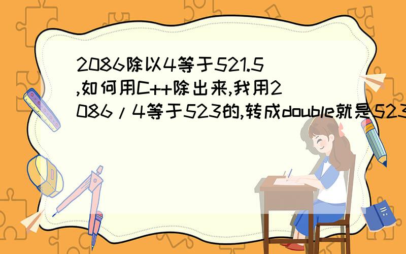 2086除以4等于521.5,如何用C++除出来,我用2086/4等于523的,转成double就是523.000了