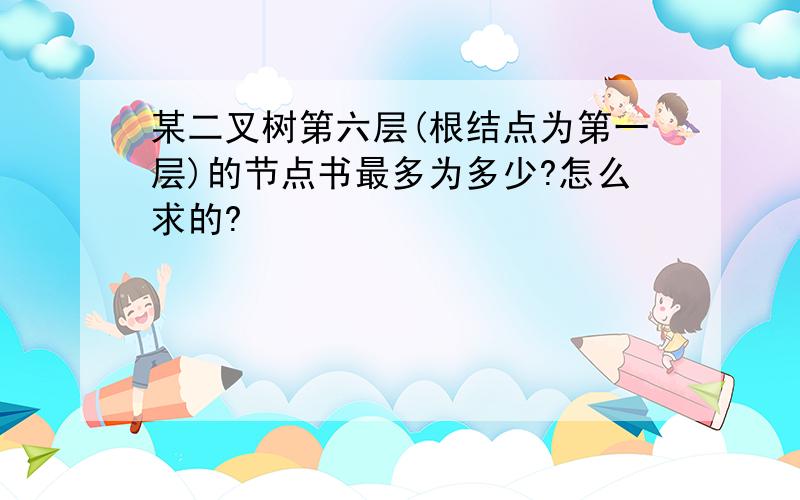 某二叉树第六层(根结点为第一层)的节点书最多为多少?怎么求的?