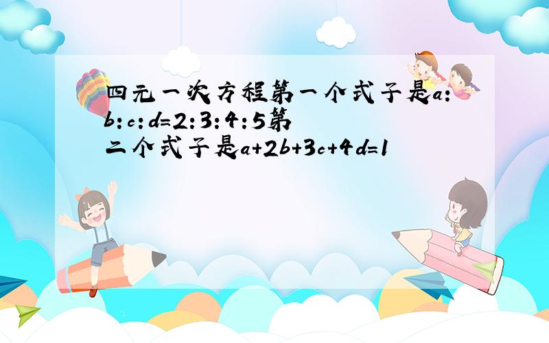 四元一次方程第一个式子是a:b:c:d=2:3:4:5第二个式子是a+2b+3c+4d=1