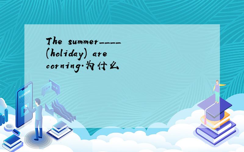 The summer____(holiday) are corning.为什么